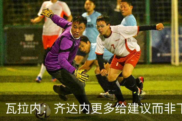 瓦拉内：齐达内更多给建议而非下指令，能让球员发挥最佳水平