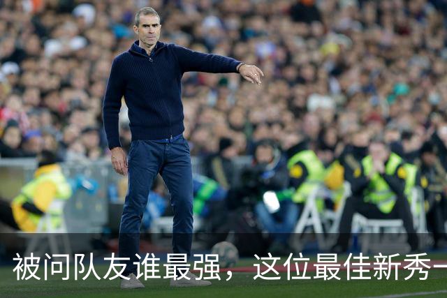 被问队友谁最强，这位最佳新秀一口气点了五个名字