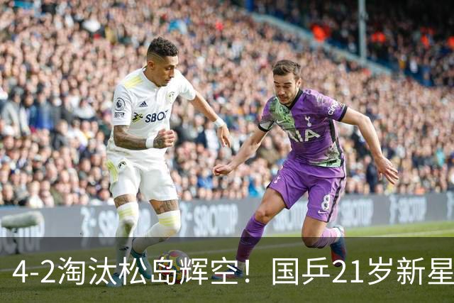 4-2淘汰松岛辉空！国乒21岁新星崛起复仇：送日乒男单全军覆没
